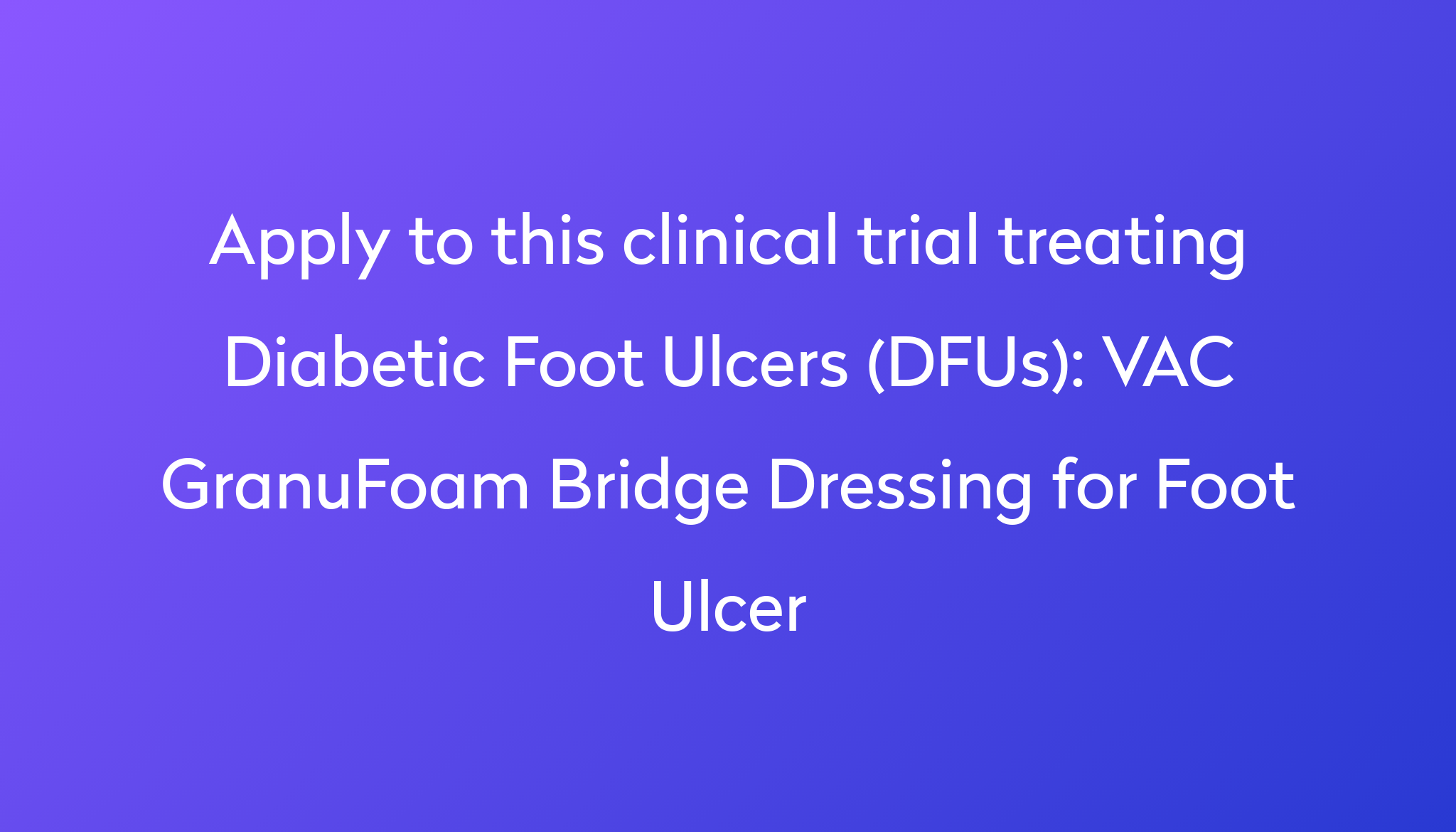 VAC GranuFoam Bridge Dressing For Foot Ulcer Clinical Trial 2024 Power   Apply To This Clinical Trial Treating Diabetic Foot Ulcers (DFUs) %0A%0AVAC GranuFoam Bridge Dressing For Foot Ulcer 